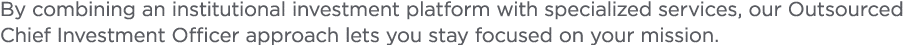 By combining an institutional investment platform with specialized services  our Outsourced Chief Investment Officer    