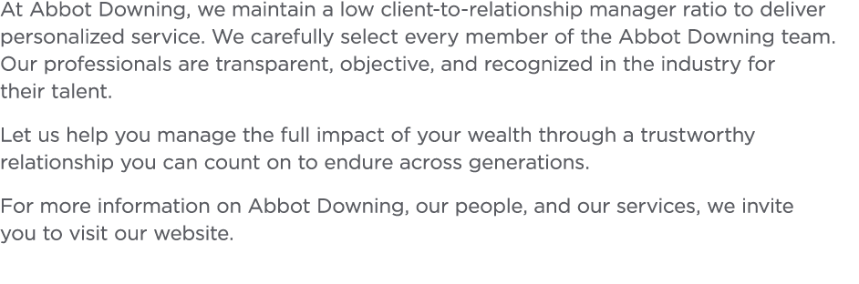 At Abbot Downing  we maintain a low client-to-relationship manager ratio to deliver personalized service  We carefull   