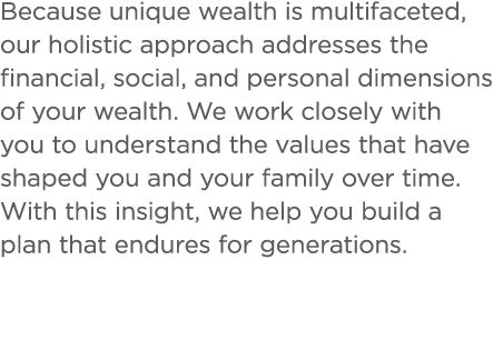 Because unique wealth is multifaceted  our holistic approach addresses the financial  social  and personal dimensions   