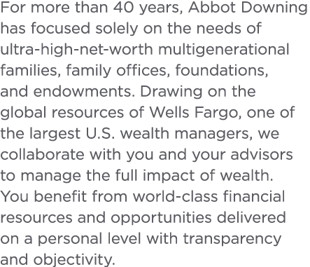 For more than 40 years  Abbot Downing has focused solely on the needs of ultra-high-net-worth multigenerational famil   
